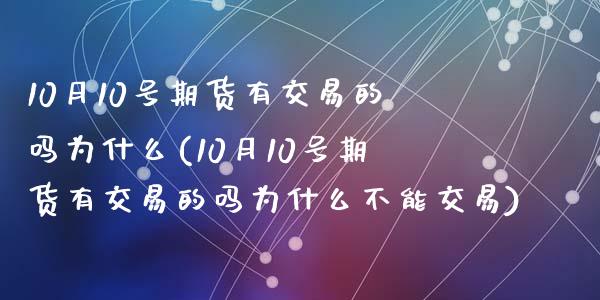 10月10号期货有交易的吗为什么(10月10号期货有交易的吗为什么不能交易)_https://www.yunyouns.com_股指期货_第1张