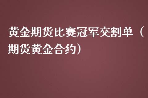 黄金期货比赛冠军交割单（期货黄金合约）_https://www.yunyouns.com_股指期货_第1张