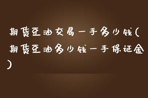 期货豆油交易一手多少钱(期货豆油多少钱一手保证金)_https://www.yunyouns.com_恒生指数_第1张