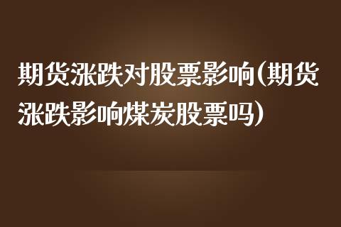 期货涨跌对股票影响(期货涨跌影响煤炭股票吗)_https://www.yunyouns.com_期货行情_第1张