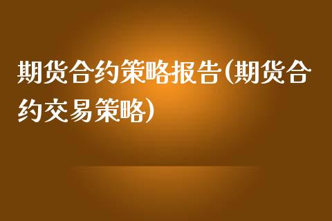 期货合约策略报告(期货合约交易策略)_https://www.yunyouns.com_期货行情_第1张