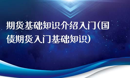 期货基础知识介绍入门(国债期货入门基础知识)_https://www.yunyouns.com_股指期货_第1张