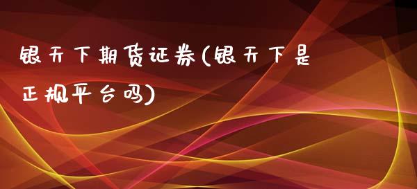 银天下期货证券(银天下是正规平台吗)_https://www.yunyouns.com_期货行情_第1张