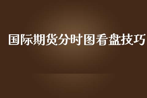 国际期货分时图看盘技巧_https://www.yunyouns.com_期货直播_第1张