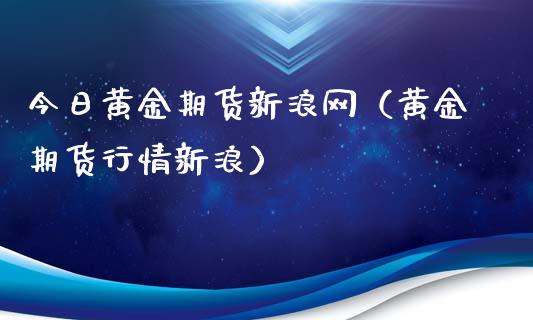 今日黄金期货新浪网（黄金期货行情新浪）_https://www.yunyouns.com_期货行情_第1张