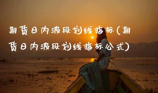 期货日内波段划线指标(期货日内波段划线指标公式)_https://www.yunyouns.com_恒生指数_第1张