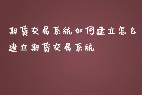 期货交易系统如何建立怎么建立期货交易系统_https://www.yunyouns.com_期货行情_第1张