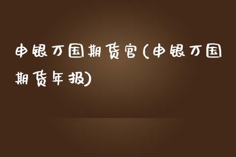 申银万国期货官(申银万国期货年报)_https://www.yunyouns.com_股指期货_第1张