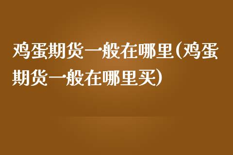 鸡蛋期货一般在哪里(鸡蛋期货一般在哪里买)_https://www.yunyouns.com_恒生指数_第1张