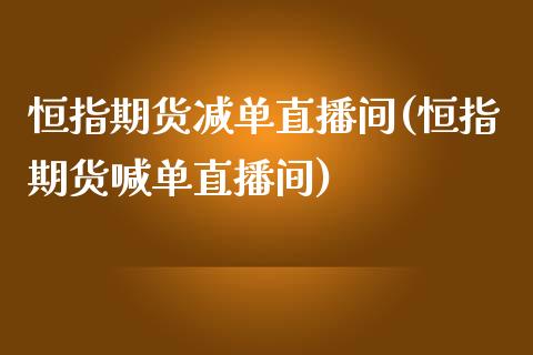 恒指期货减单直播间(恒指期货喊单直播间)_https://www.yunyouns.com_期货直播_第1张