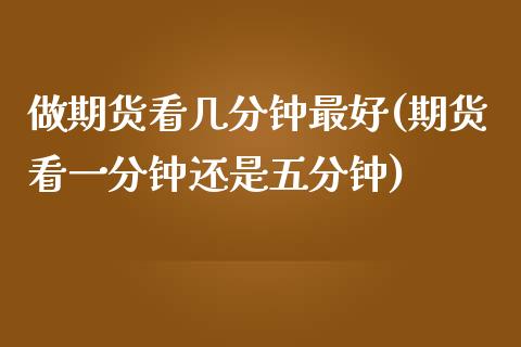 做期货看几分钟最好(期货看一分钟还是五分钟)_https://www.yunyouns.com_股指期货_第1张