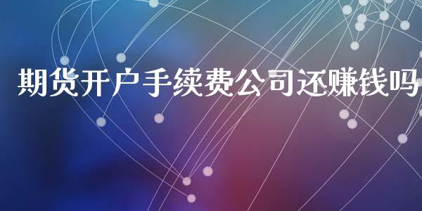 期货开户手续费公司还赚钱吗_https://www.yunyouns.com_股指期货_第1张