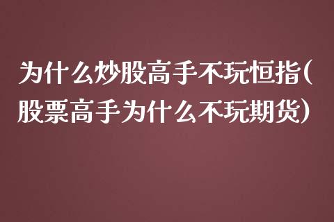 为什么炒股高手不玩恒指(股票高手为什么不玩期货)_https://www.yunyouns.com_期货直播_第1张