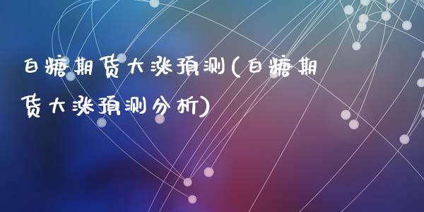 白糖期货大涨预测(白糖期货大涨预测分析)_https://www.yunyouns.com_股指期货_第1张