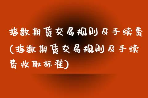 指数期货交易规则及手续费(指数期货交易规则及手续费收取标准)_https://www.yunyouns.com_股指期货_第1张