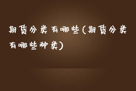 期货分类有哪些(期货分类有哪些种类)_https://www.yunyouns.com_期货行情_第1张