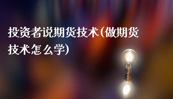 投资者说期货技术(做期货技术怎么学)_https://www.yunyouns.com_期货行情_第1张