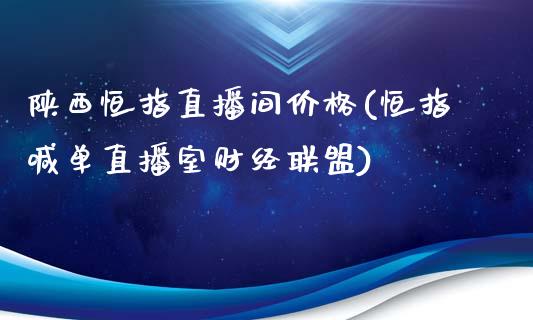 陕西恒指直播间价格(恒指喊单直播室财经联盟)_https://www.yunyouns.com_股指期货_第1张