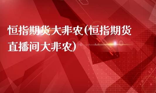 恒指期货大非农(恒指期货直播间大非农)_https://www.yunyouns.com_期货行情_第1张