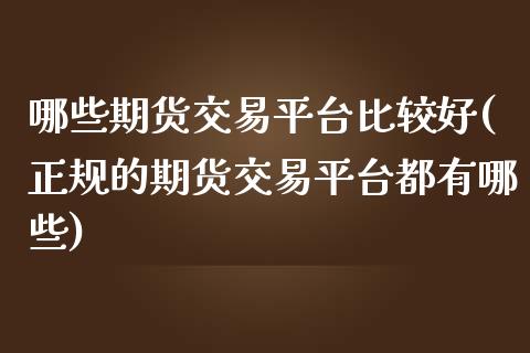 哪些期货交易平台比较好(正规的期货交易平台都有哪些)_https://www.yunyouns.com_期货直播_第1张