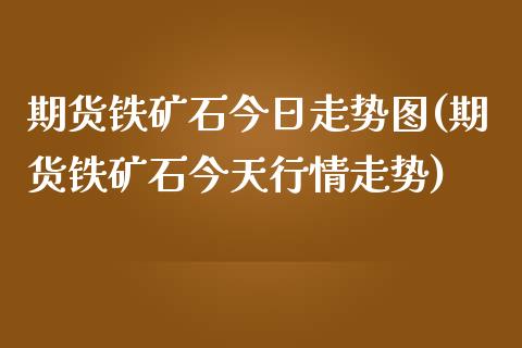 期货铁矿石今日走势图(期货铁矿石今天行情走势)_https://www.yunyouns.com_恒生指数_第1张