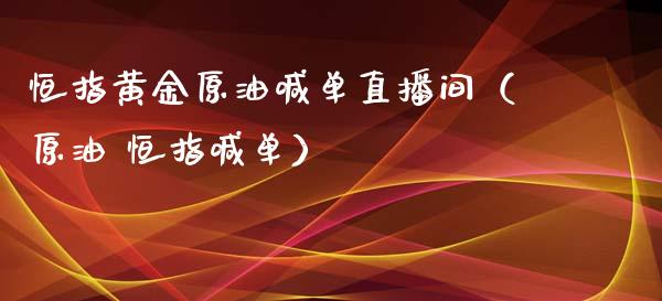 恒指黄金原油喊单直播间（原油 恒指喊单）_https://www.yunyouns.com_期货行情_第1张