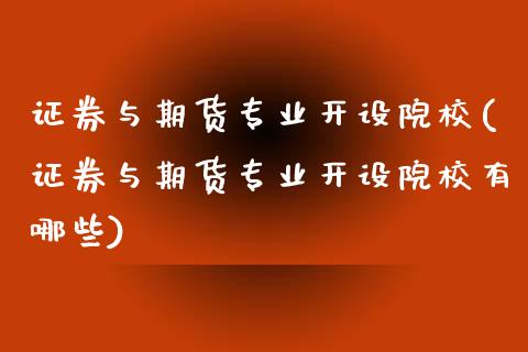 证券与期货专业开设院校(证券与期货专业开设院校有哪些)_https://www.yunyouns.com_期货行情_第1张