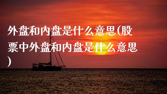 外盘和内盘是什么意思(股票中外盘和内盘是什么意思)_https://www.yunyouns.com_股指期货_第1张