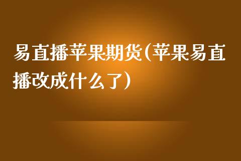 易直播苹果期货(苹果易直播改成什么了)_https://www.yunyouns.com_期货直播_第1张