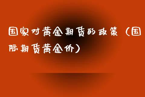 国家对黄金期货的政策（国际期货黄金价）_https://www.yunyouns.com_期货行情_第1张