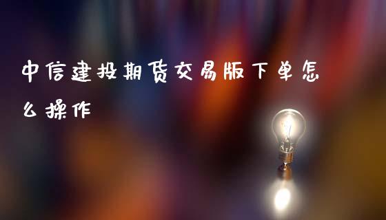 中信建投期货交易版下单怎么操作_https://www.yunyouns.com_股指期货_第1张