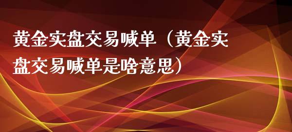 黄金实盘交易喊单（黄金实盘交易喊单是啥意思）_https://www.yunyouns.com_期货行情_第1张