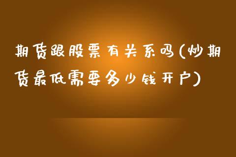 期货跟股票有关系吗(炒期货最低需要多少钱开户)_https://www.yunyouns.com_恒生指数_第1张