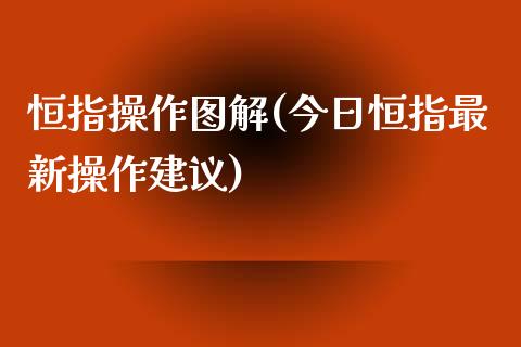 恒指操作图解(今日恒指最新操作建议)_https://www.yunyouns.com_期货行情_第1张