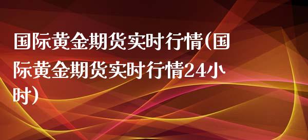 国际黄金期货实时行情(国际黄金期货实时行情24小时)_https://www.yunyouns.com_恒生指数_第1张