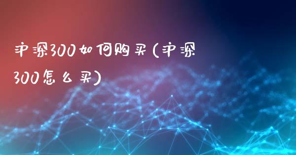 沪深300如何购买(沪深300怎么买)_https://www.yunyouns.com_股指期货_第1张