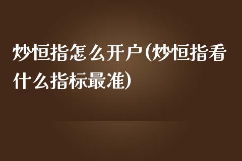 炒恒指怎么开户(炒恒指看什么指标最准)_https://www.yunyouns.com_期货行情_第1张