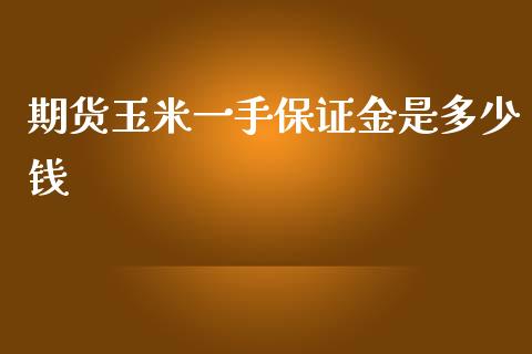 期货玉米一手保证金是多少钱_https://www.yunyouns.com_股指期货_第1张