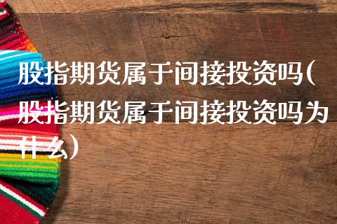 股指期货属于间接投资吗(股指期货属于间接投资吗为什么)_https://www.yunyouns.com_股指期货_第1张