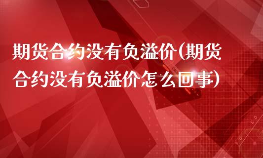 期货合约没有负溢价(期货合约没有负溢价怎么回事)_https://www.yunyouns.com_期货直播_第1张