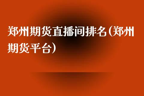 郑州期货直播间排名(郑州期货平台)_https://www.yunyouns.com_股指期货_第1张