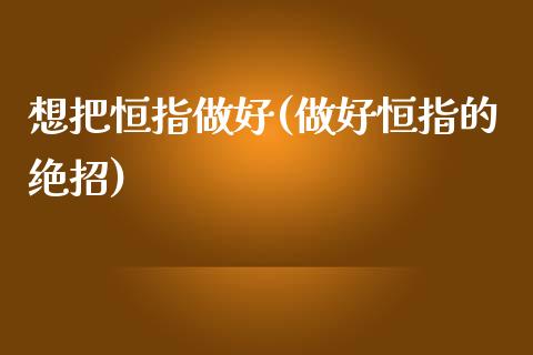 想把恒指做好(做好恒指的绝招)_https://www.yunyouns.com_股指期货_第1张