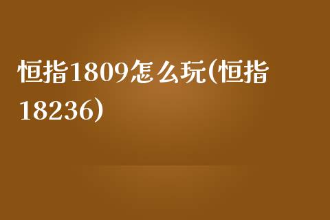 恒指1809怎么玩(恒指18236)_https://www.yunyouns.com_恒生指数_第1张