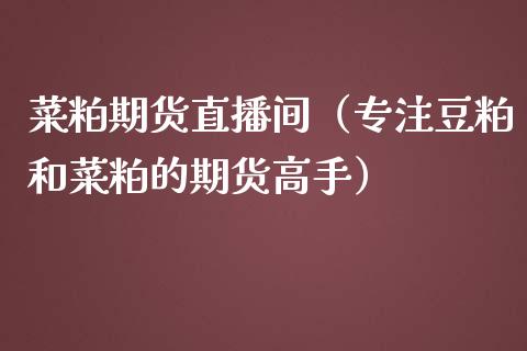 菜粕期货直播间（专注豆粕和菜粕的期货高手）_https://www.yunyouns.com_期货直播_第1张