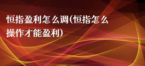 恒指盈利怎么调(恒指怎么操作才能盈利)_https://www.yunyouns.com_股指期货_第1张