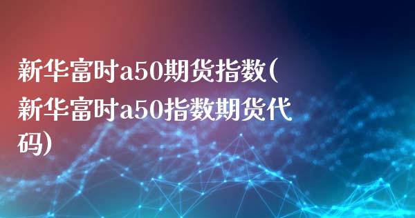 新华富时a50期货指数(新华富时a50指数期货代码)_https://www.yunyouns.com_期货直播_第1张