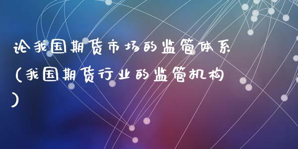 论我国期货市场的监管体系(我国期货行业的监管机构)_https://www.yunyouns.com_期货行情_第1张