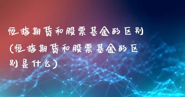 恒指期货和股票基金的区别(恒指期货和股票基金的区别是什么)_https://www.yunyouns.com_恒生指数_第1张