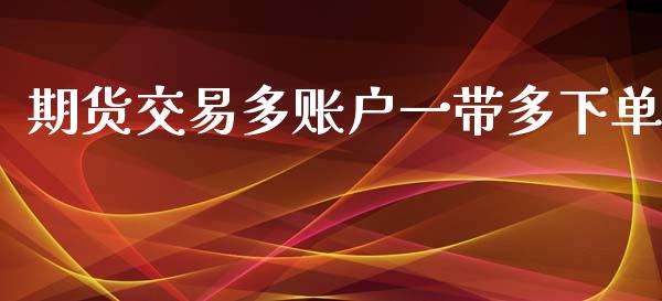 期货交易多账户一带多下单_https://www.yunyouns.com_股指期货_第1张