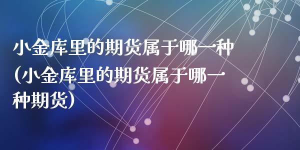 小金库里的期货属于哪一种(小金库里的期货属于哪一种期货)_https://www.yunyouns.com_股指期货_第1张